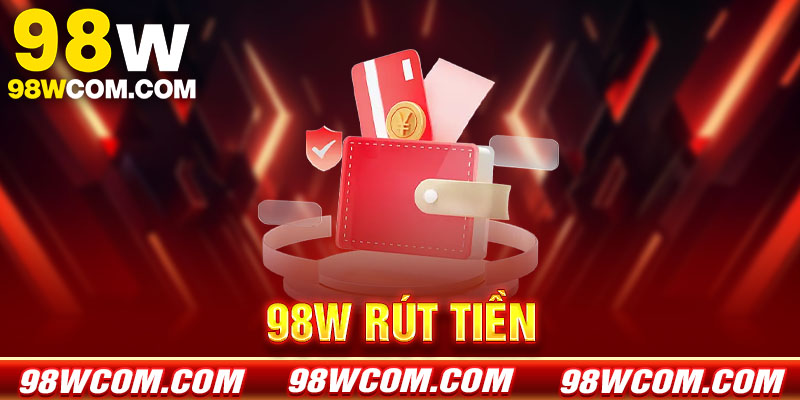 Rút tiền 98w - Giao dịch đổi thưởng uy tín, minh bạch