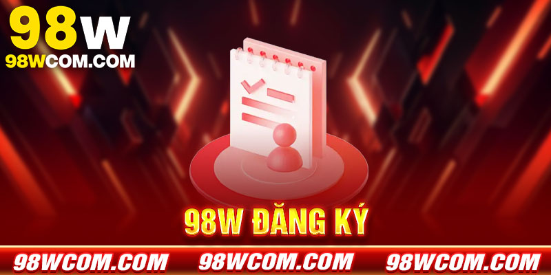 Hướng dẫn đăng ký tài khoản 98w nhanh chóng